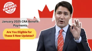 January 2025 CRA Benefit Payments – Are You Eligible for These 5 New Updates