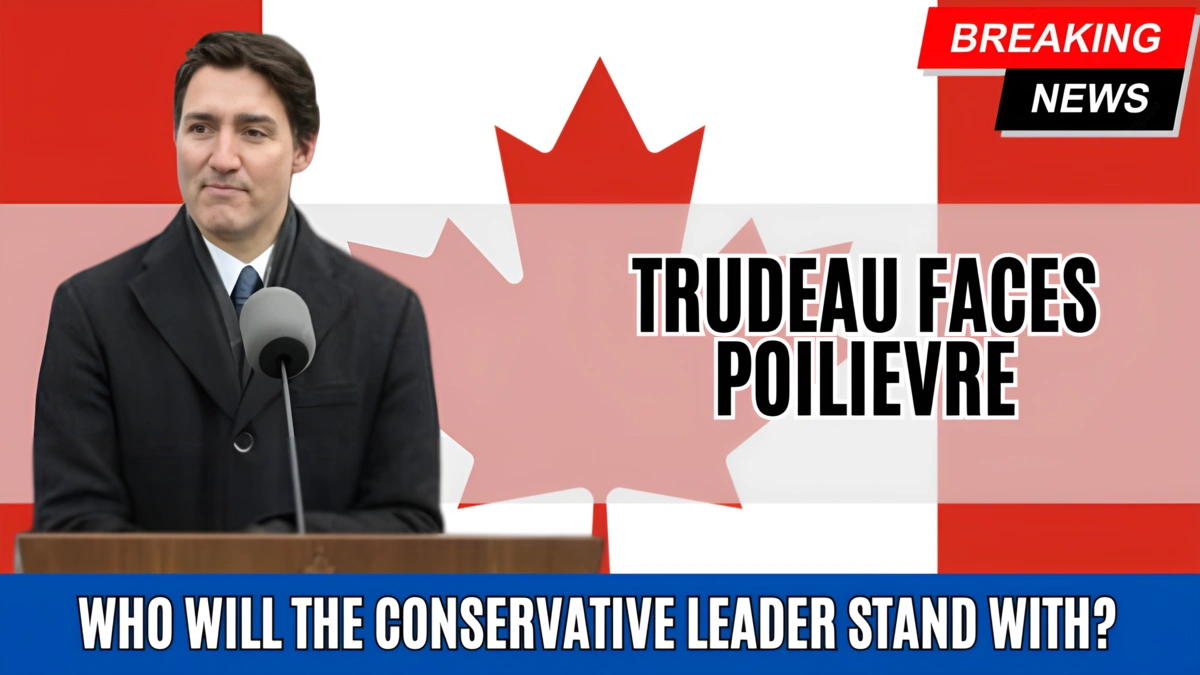 Trudeau Faces Poilievre Who Will the Conservative Leader Stand With